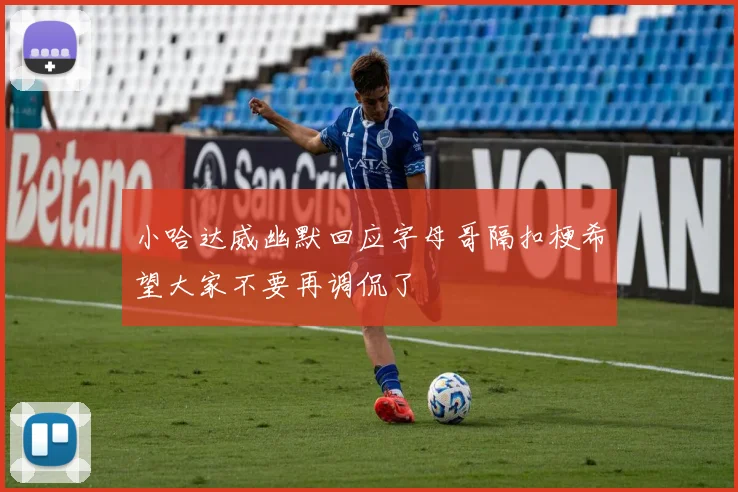 小哈达威幽默回应字母哥隔扣梗希望大家不要再调侃了